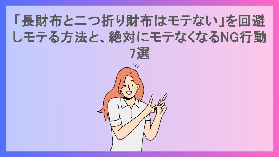 「長財布と二つ折り財布はモテない」を回避しモテる方法と、絶対にモテなくなるNG行動7選